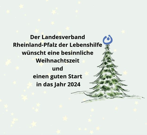 Der Landesverband  Rheinland-Pfalz der Lebenshilfe  wünscht eine besinnliche  Weihnachtszeit  und  einen guten Start  in das Jahr 2024